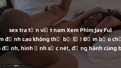 sex tra tấn việt nam Xem Phim Jav Full HD: Những bộ phim đỉnh cao không thể bỏ lỡ! Đảm bảo chất lượng ổn định, hình ảnh sắc nét, đồng hành cùng bạn trong những giây phút thư giãn!
