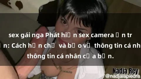 sex gái nga Phát hiện sex camera ẩn trong khách sạn: Cách hạn chế và bảo vệ thông tin cá nhân của bạn.