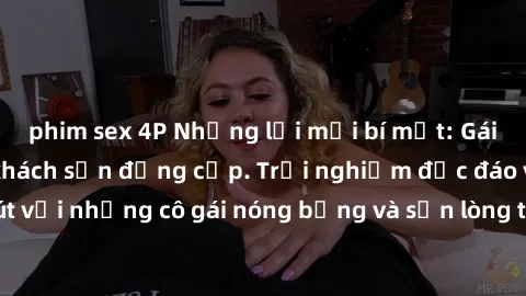 phim sex 4P Những lời mời bí mật: Gái Việt làm tình ở khách sạn đẳng cấp. Trải nghiệm độc đáo và cuốn hút với những cô gái nóng bỏng và sẵn lòng thỏa mãn mọi nhu cầu của bạn.