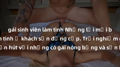 gái sinh viên làm tình Những lời mời bí mật: Gái Việt làm tình ở khách sạn đẳng cấp. Trải nghiệm độc đáo và cuốn hút với những cô gái nóng bỏng và sẵn lòng thỏa mãn mọi nhu cầu của bạn.