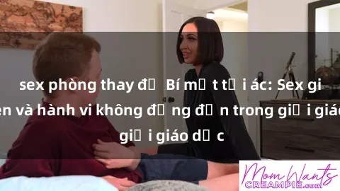 sex phòng thay đồ Bí mật tội ác: Sex giáo viên và hành vi không đứng đắn trong giới giáo dục