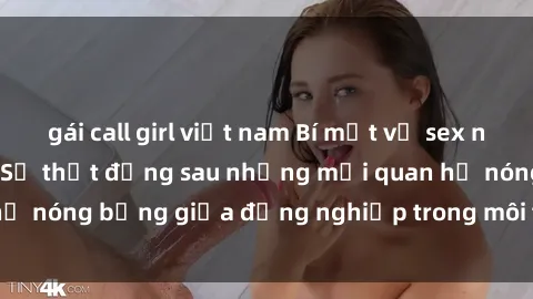 gái call girl việt nam Bí mật về sex nhân viên văn phòng: Sự thật đằng sau những mối quan hệ nóng bỏng giữa đồng nghiệp trong môi trường làm việc.