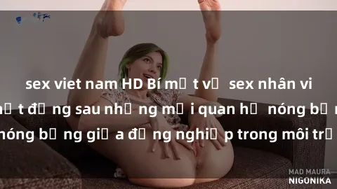 sex viet nam HD Bí mật về sex nhân viên văn phòng: Sự thật đằng sau những mối quan hệ nóng bỏng giữa đồng nghiệp trong môi trường làm việc.