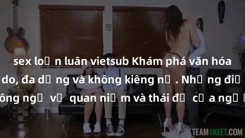 sex loạn luân vietsub Khám phá văn hóa sex Bắc Âu: Sự tự do, đa dạng và không kiêng nể. Những điều không ngờ về quan niệm và thái độ của người Bắc Âu đối với tình dục.