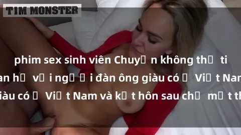 phim sex sinh viên Chuyện không thể tin nổi: Gái Tây quan hệ với người đàn ông giàu có ở Việt Nam và kết hôn sau chỉ một tháng