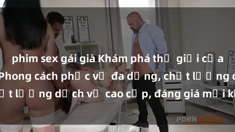phim sex gái già Khám phá thế giới của gái gọi Việt Nam: Phong cách phục vụ đa dạng, chất lượng dịch vụ cao cấp, đáng giá mọi khoản chi phí