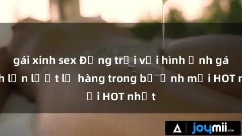 gái xinh sex Động trời với hình ảnh gái xinh lần lượt lộ hàng trong bộ ảnh mới HOT nhất