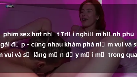 phim sex hot nhất Trải nghiệm hạnh phúc khi làm tình với gái đẹp – cùng nhau khám phá niềm vui và sự lãng mạn đầy mới mẻ trong quan hệ của bạn.