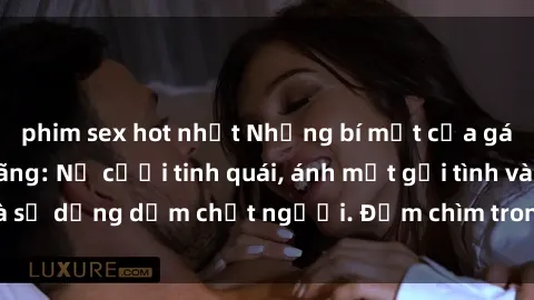 phim sex hot nhất Những bí mật của gái Việt Nam dâm đãng: Nụ cười tinh quái, ánh mắt gợi tình và sự dụng dẫm chết người. Đắm chìm trong vòng xoay đam mê!