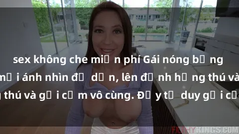 sex không che miễn phí Gái nóng bỏng khỏa thân khiến mọi ánh nhìn đổ dồn, lên đỉnh hứng thú và gợi cảm vô cùng. Đầy tư duy gợi cảm và quyến rũ.