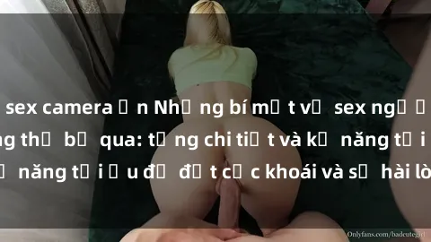 sex camera ẩn Những bí mật về sex người lớn mà bạn không thể bỏ qua: từng chi tiết và kỹ năng tối ưu để đạt cực khoái và sự hài lòng tối đa.