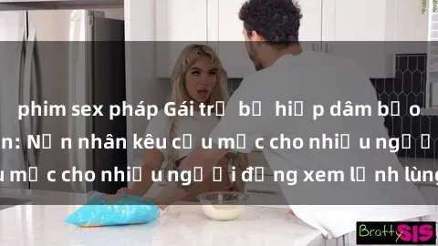phim sex pháp Gái trẻ bị hiếp dâm bạo lực trong công viên: Nạn nhân kêu cứu mặc cho nhiều người đứng xem lạnh lùng