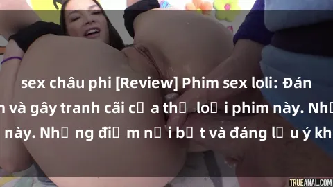 sex châu phi [Review] Phim sex loli: Đánh giá về sự gợi cảm và gây tranh cãi của thể loại phim này. Những điểm nổi bật và đáng lưu ý khi xem phim loli.