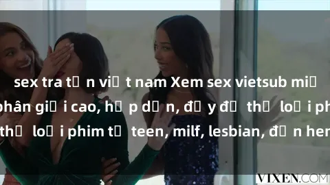 sex tra tấn việt nam Xem sex vietsub miễn phí tại nhà, độ phân giải cao, hấp dẫn, đầy đủ thể loại phim từ teen, milf, lesbian, đến hentai và jav.