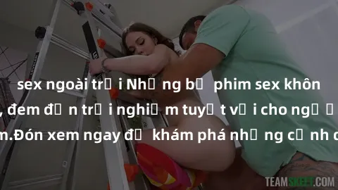 sex ngoài trời Những bộ phim sex không che HD đỉnh cao, đem đến trải nghiệm tuyệt vời cho người xem.Đón xem ngay để khám phá những cảnh quay đẹp mắt và kích thích.