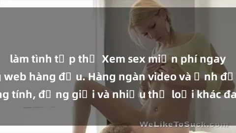 làm tình tập thể Xem sex miễn phí ngay tại địa chỉ trang web hàng đầu. Hàng ngàn video và ảnh đồng tính, đồng giới và nhiều thể loại khác đang chờ bạn khám phá.