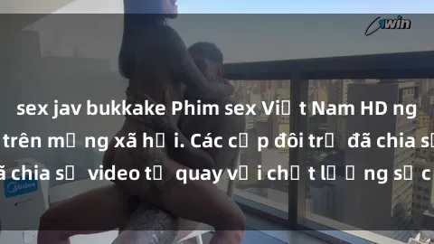 sex jav bukkake Phim sex Việt Nam HD ngày càng phổ biến trên mạng xã hội. Các cặp đôi trẻ đã chia sẻ video tự quay với chất lượng sắc nét, gợi cảm.