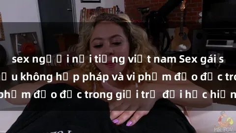 sex người nổi tiếng việt nam Sex gái sinh viên: Hành vi gấu không hợp pháp và vi phạm đạo đức trong giới trẻ đại học hiện nay