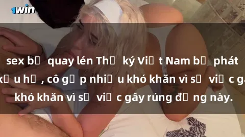 sex bị quay lén Thư ký Việt Nam bị phát tán clip sex đáng xấu hổ, cô gặp nhiều khó khăn vì sự việc gây rúng động này.