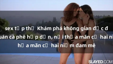 sex tập thể Khám phá không gian độc đáo tại sex quán cà phê hấp dẫn, nơi thỏa mãn cả hai niềm đam mê