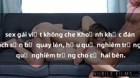 sex gái việt không che Khoảnh khắc đáng buồn: Sex khách sạn bị quay lén, hậu quả nghiêm trọng cho cả hai bên.
