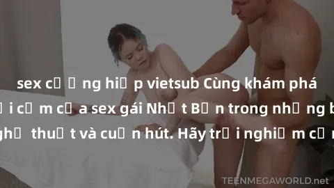 sex cưỡng hiếp vietsub Cùng khám phá vẻ đẹp và sức gợi cảm của sex gái Nhật Bản trong những bộ phim đầy nghệ thuật và cuốn hút. Hãy trải nghiệm cảm xúc đầy mới mẻ và sống động từ những cảnh quay tinh 
