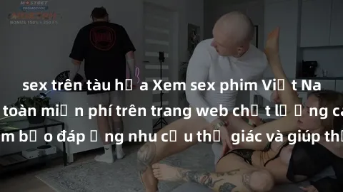 sex trên tàu hỏa Xem sex phim Việt Nam không che hoàn toàn miễn phí trên trang web chất lượng cao. Đảm bảo đáp ứng nhu cầu thị giác và giúp thỏa mãn mong muốn của bạn.