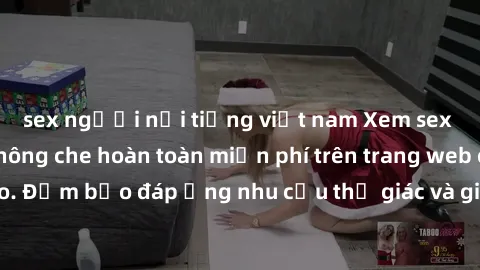 sex người nổi tiếng việt nam Xem sex phim Việt Nam không che hoàn toàn miễn phí trên trang web chất lượng cao. Đảm bảo đáp ứng nhu cầu thị giác và giúp thỏa mãn mong muốn của bạn.