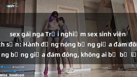 sex gái nga Trải nghiệm sex sinh viên sôi động trong khách sạn: Hành động nóng bỏng giữa đám đông, không ai bị bỏ lỡ