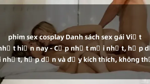 phim sex cosplay Danh sách sex gái Việt Nam sinh viên hot nhất hiện nay - Cập nhật mới nhất, hấp dẫn và đầy kích thích, không thể bỏ qua!