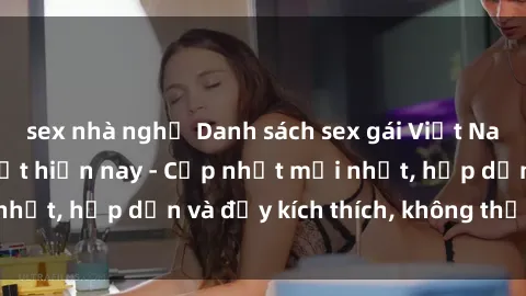 sex nhà nghỉ Danh sách sex gái Việt Nam sinh viên hot nhất hiện nay - Cập nhật mới nhất, hấp dẫn và đầy kích thích, không thể bỏ qua!