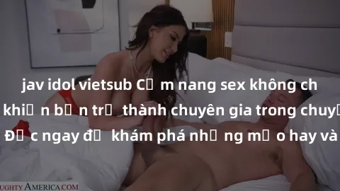 jav idol vietsub Cẩm nang sex không che: Những bí quyết khiến bạn trở thành chuyên gia trong chuyện ấy! Đọc ngay để khám phá những mẹo hay và bí quyết tình dục không che.
