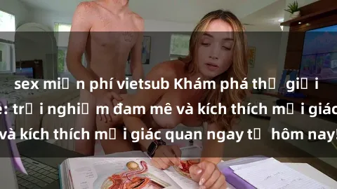 sex miễn phí vietsub Khám phá thế giới mới của sex online: trải nghiệm đam mê và kích thích mọi giác quan ngay từ hôm nay!