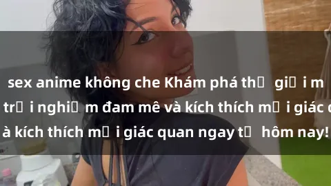 sex anime không che Khám phá thế giới mới của sex online: trải nghiệm đam mê và kích thích mọi giác quan ngay từ hôm nay!