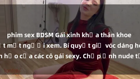phim sex BDSM Gái xinh khỏa thân khoe dáng nóng bỏng đốt mắt người xem. Bí quyết giữ vóc dáng hoàn hảo của các cô gái sexy. Chụp ảnh nude tự tin không sợ lộ hàng.
