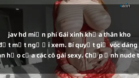 jav hd miễn phí Gái xinh khỏa thân khoe dáng nóng bỏng đốt mắt người xem. Bí quyết giữ vóc dáng hoàn hảo của các cô gái sexy. Chụp ảnh nude tự tin không sợ lộ hàng.