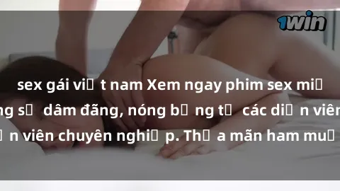 sex gái việt nam Xem ngay phim sex miễn phí tại đây - cùng sự dâm đãng, nóng bỏng từ các diễn viên chuyên nghiệp. Thỏa mãn ham muốn ngay hôm nay!