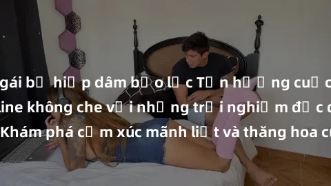 gái bị hiếp dâm bạo lực Tận hưởng cuộc sống tình dục online không che với những trải nghiệm độc đáo và mới lạ. Khám phá cảm xúc mãnh liệt và thăng hoa cùng đối tác tại các trang web chuyên nghiệp.
