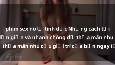 phim sex nô lệ tình dục Những cách tải phim sex về máy đơn giản và nhanh chóng để thỏa mãn nhu cầu giải trí của bạn ngay tại nhà