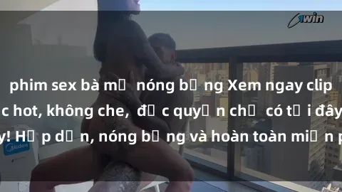 phim sex bà mẹ nóng bỏng Xem ngay clip sex không che cực hot, không che,  độc quyền chỉ có tại đây! Hấp dẫn, nóng bỏng và hoàn toàn miễn phí, không thể bỏ qua!