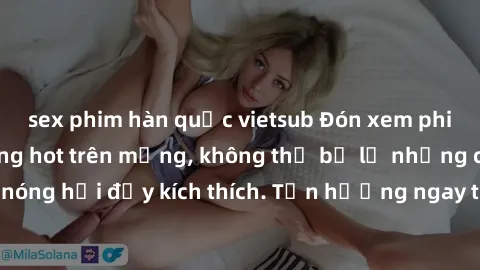sex phim hàn quốc vietsub Đón xem phim sex mới nhất đang hot trên mạng, không thể bỏ lỡ những cảnh nóng hổi đầy kích thích. Tận hưởng ngay trước khi bị xoá chóng mặt!