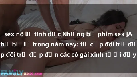sex nô lệ tình dục Những bộ phim sex JAV hot nhất không thể bỏ lỡ trong năm nay: từ cặp đôi trẻ đẹp đến các cô gái xinh tươi đầy sức hút.