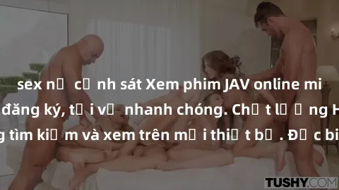 sex nữ cảnh sát Xem phim JAV online miễn phí không cần đăng ký, tải về nhanh chóng. Chất lượng HD, dễ dàng tìm kiếm và xem trên mọi thiết bị. Đặc biệt, không quảng cáo làm phiền.