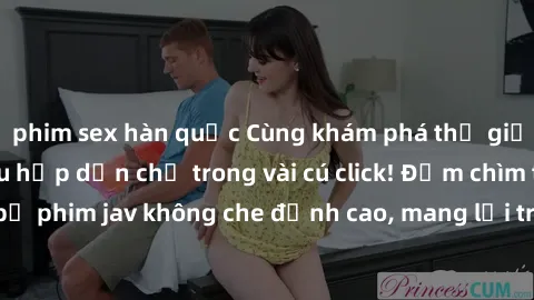 phim sex hàn quốc Cùng khám phá thế giới jav không che siêu hấp dẫn chỉ trong vài cú click! Đắm chìm trong những bộ phim jav không che đỉnh cao, mang lại trải nghiệm thú vị và đầy kích thích.