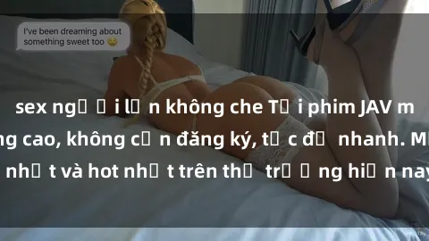 sex người lớn không che Tải phim JAV miễn phí chất lượng cao, không cần đăng ký, tốc độ nhanh. Mới nhất và hot nhất trên thị trường hiện nay, cập nhật hàng ngày.