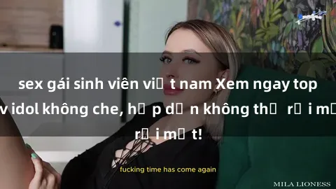 sex gái sinh viên việt nam Xem ngay top jav idol không che, hấp dẫn không thể rời mắt!