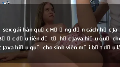 sex gái hàn quốc Hướng dẫn cách học Java cho sinh viên: Bước đầu tiên để tự học Java hiệu quả cho sinh viên mới bắt đầu là gì?