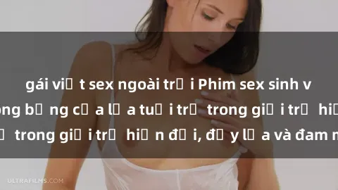 gái việt sex ngoài trời Phim sex sinh viên: Câu chuyện nóng bỏng của lứa tuổi trẻ trong giới trẻ hiện đại, đầy lửa và đam mê
