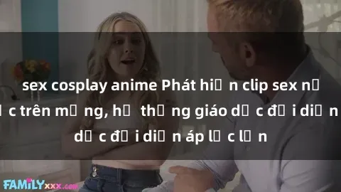 sex cosplay anime Phát hiện clip sex nữ sinh gây sốc trên mạng, hệ thống giáo dục đối diện áp lực lớn