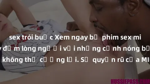 sex trói buộc Xem ngay bộ phim sex milf hot nhất, làm say đắm lòng người với những cảnh nóng bỏng không thể cưỡng lại. Sự quyến rũ của MILF sẽ khiến bạn mãnh liệt!